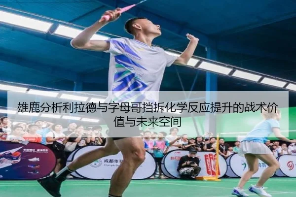 雄鹿分析利拉德与字母哥挡拆化学反应提升的战术价值与未来空间